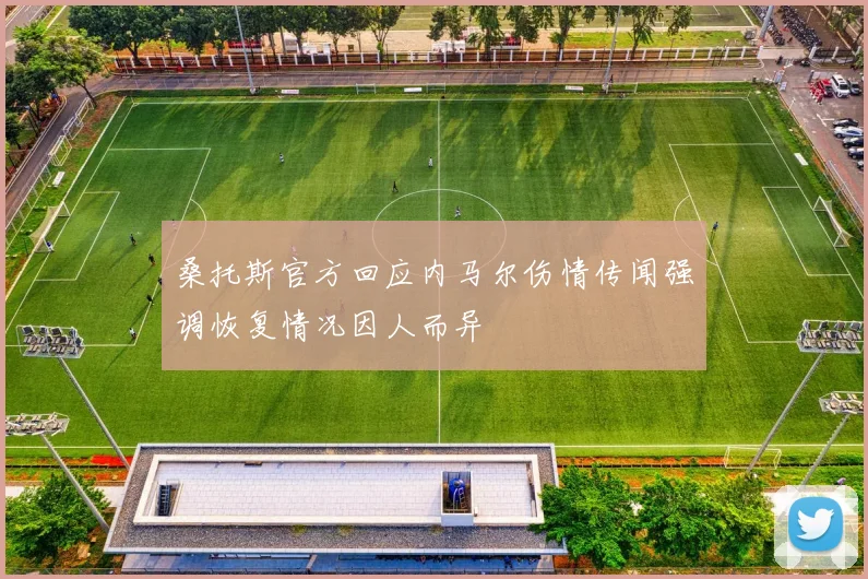桑托斯官方回应内马尔伤情传闻强调恢复情况因人而异