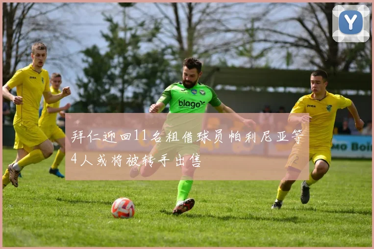 拜仁迎回11名租借球员帕利尼亚等4人或将被转手出售