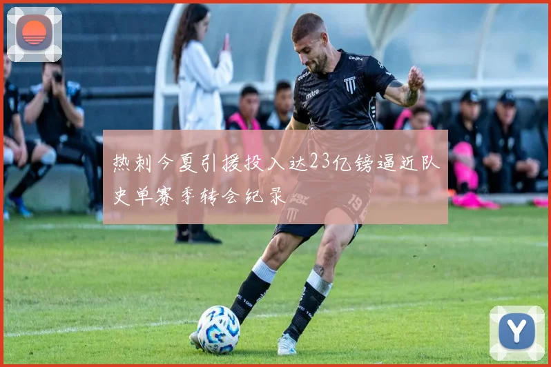 热刺今夏引援投入达23亿镑逼近队史单赛季转会纪录