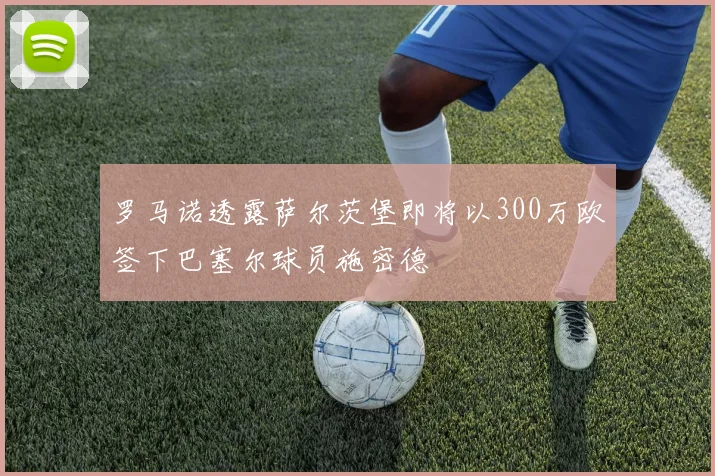 罗马诺透露萨尔茨堡即将以300万欧签下巴塞尔球员施密德