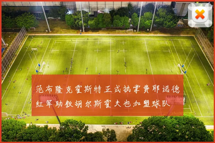 范布隆克霍斯特正式执掌费耶诺德红军助教胡尔斯霍夫也加盟球队